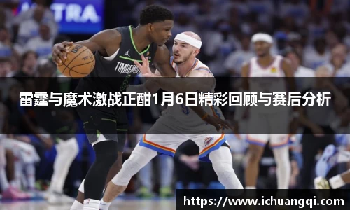 雷霆与魔术激战正酣1月6日精彩回顾与赛后分析